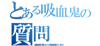 とある吸血鬼の質問（お前は今まで食ったパンの枚数を覚えているのか）