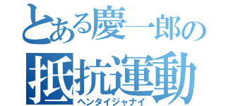 とある慶一郎の抵抗運動（ヘンタイジャナイ）