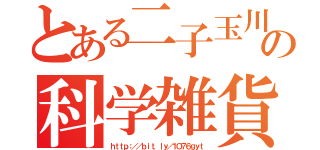 とある二子玉川の科学雑貨（ｈｔｔｐ：／／ｂｉｔ．ｌｙ／１Ｏ７６ｇｙｔ）