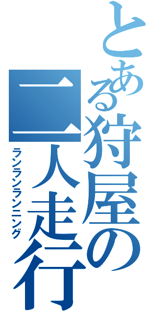 とある狩屋の二人走行（ランランランニング）