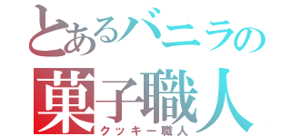 とあるバニラの菓子職人（クッキー職人）