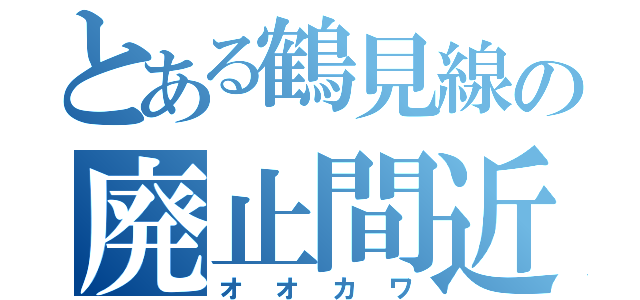 とある鶴見線の廃止間近駅（オオカワ）