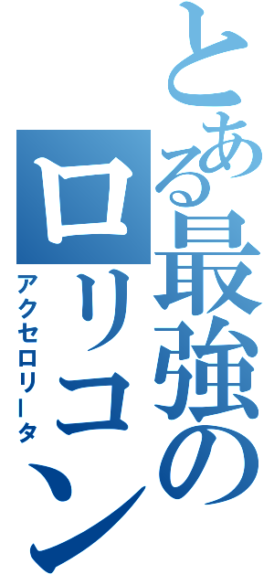 とある最強のロリコン疑惑（アクセロリータ）