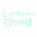 とある大江戸の銀髪侍樣（万事屋）