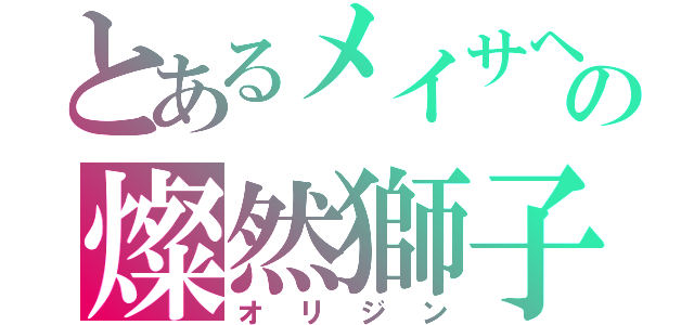 とあるメイサヘカの燦然獅子（オリジン）