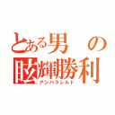 とある男の眩輝勝利（アンパラレルド）