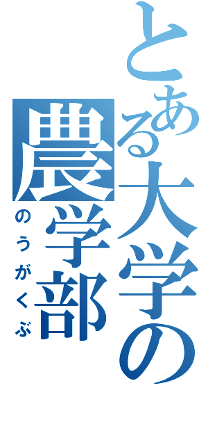 とある大学の農学部（のうがくぶ）