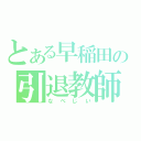 とある早稲田の引退教師（なべじい）