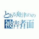 とある舟津のの被害者面（クズ野郎）