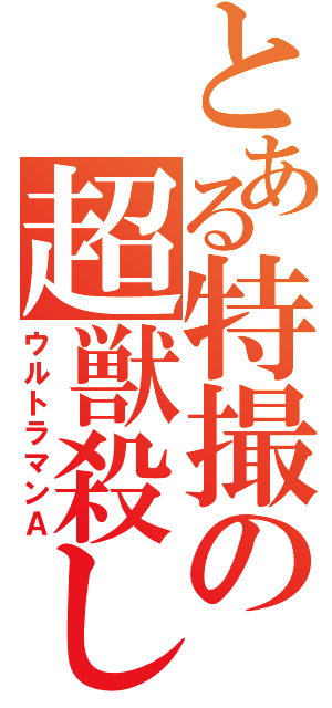 とある特撮の超獣殺し（ウルトラマンＡ）