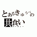 とあるきゅうべぇの共食い（パーティー）