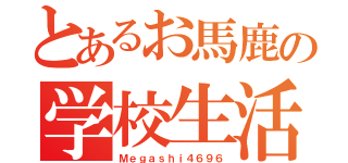 とあるお馬鹿の学校生活（Ｍｅｇａｓｈｉ４６９６）