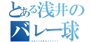 とある浅井のバレー球（ｖｏｌｌｙｂｏｌｌ！！！）