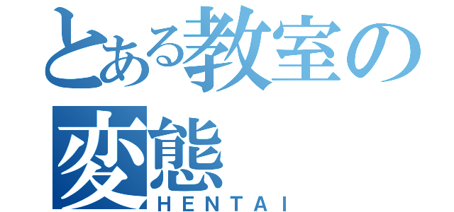 とある教室の変態（ＨＥＮＴＡＩ）