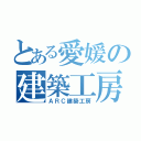 とある愛媛の建築工房（ＡＲＣ建築工房）