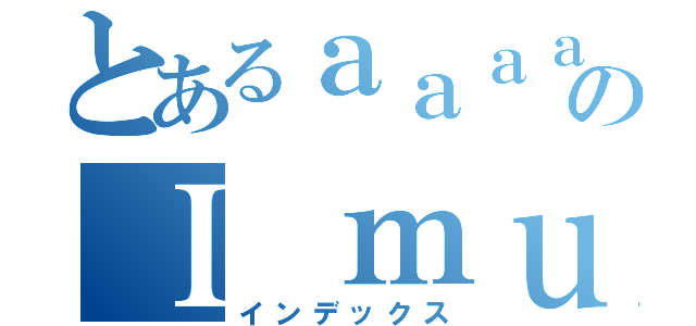 とあるａａａａａａａａａａａａａａａａａａａａａａａａａａａａａａａａａａａａａａａａのＩ ｍｕｓｔ  （インデックス）