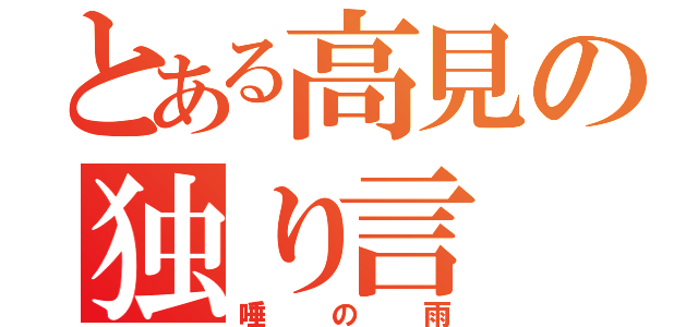 とある高見の独り言（唾の雨）