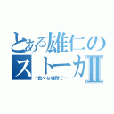 とある雄仁のストーカーⅡ（〜色々な場所で〜）