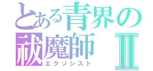 とある青界の祓魔師Ⅱ（エクソシスト）