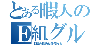 とある暇人のＥ組グル（Ｅ組の愉快な仲間たち）