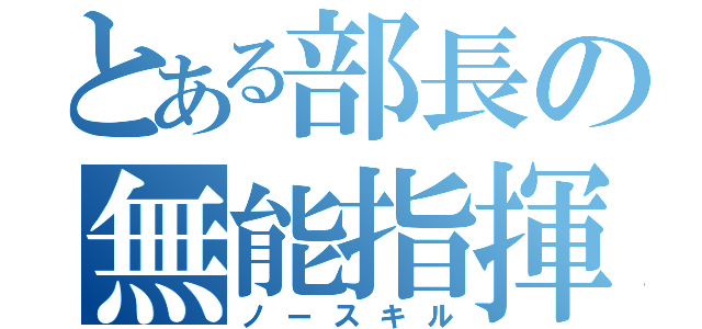 とある部長の無能指揮（ノースキル）