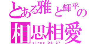 とある雅と輝平の相思相愛（ｓｉｎｃｅ ０８．２７）