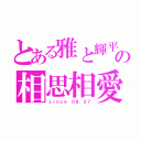 とある雅と輝平の相思相愛（ｓｉｎｃｅ ０８．２７）