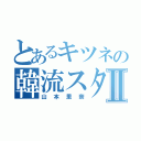 とあるキツネの韓流スターⅡ（山本里奈）