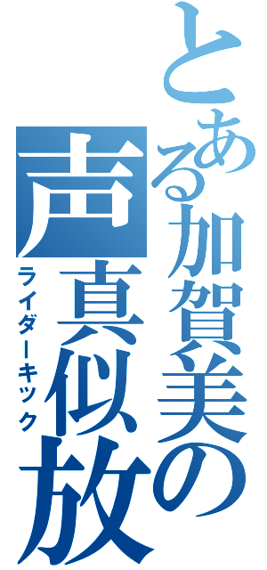 とある加賀美の声真似放送（ライダーキック）