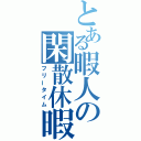 とある暇人の閑散休暇（フリータイム）