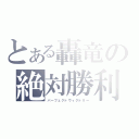 とある轟竜の絶対勝利（パーフェクトヴィクトリー）