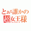 とある誰かの超女王様（いもとありさ）