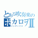 とある吹奏楽のボカロヲタⅡ（インデックス）