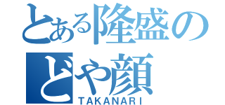 とある隆盛のどや顔（ＴＡＫＡＮＡＲＩ）