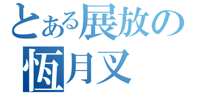 とある展放の恆月叉（）