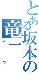 とある坂本の竜一（けつ）