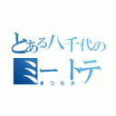 とある八千代のミートテック（まつなぎ）