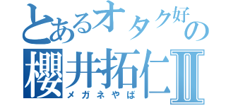 とあるオタク好き大学生の櫻井拓仁Ⅱ（メガネやば）