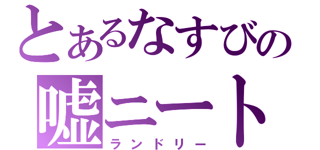 とあるなすびの嘘ニート（ランドリー）