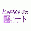 とあるなすびの嘘ニート（ランドリー）