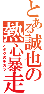 とある誠也の熱心暴走（オタクのチカラ）