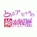 とあるアヒル顔の検索履歴（キャー、マカベクーン）