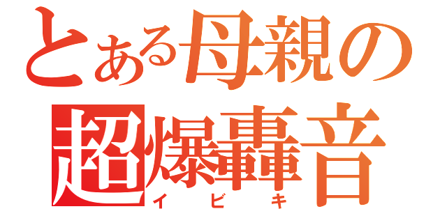 とある母親の超爆轟音（イビキ）