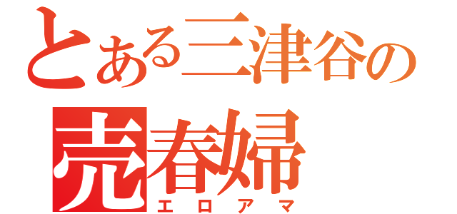 とある三津谷の売春婦（エロアマ）