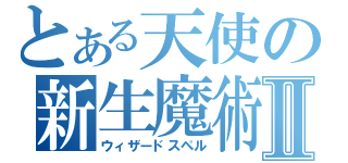 とある天使の新生魔術Ⅱ（ウィザードスペル）