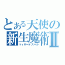 とある天使の新生魔術Ⅱ（ウィザードスペル）