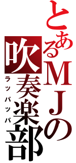 とあるＭＪの吹奏楽部（ラッパッパ）