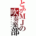 とあるＭＪの吹奏楽部（ラッパッパ）