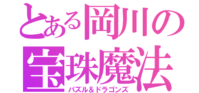 とある岡川の宝珠魔法（パズル＆ドラゴンズ）