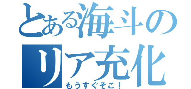 とある海斗のリア充化（もうすぐそこ！）